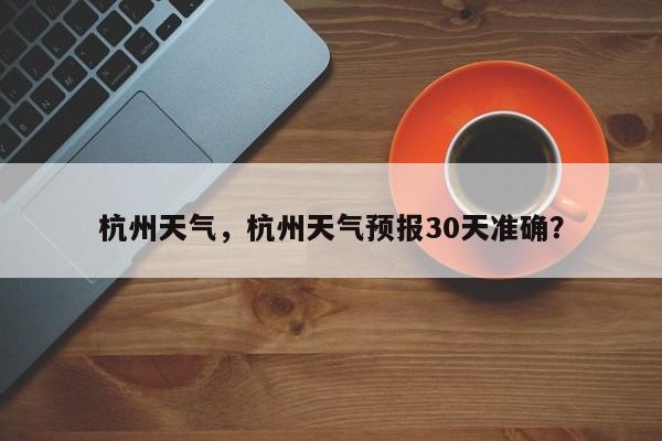 杭州天气，杭州天气预报30天准确？