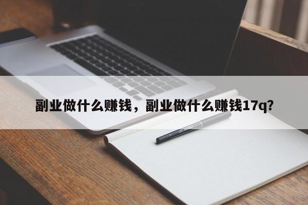 副业做什么赚钱，副业做什么赚钱17q？