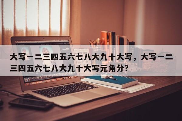 大写一二三四五六七八大九十大写，大写一二三四五六七八大九十大写元角分？