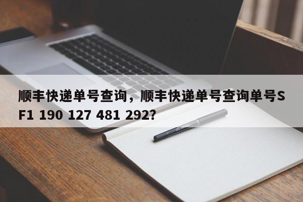 顺丰快递单号查询，顺丰快递单号查询单号SF1 190 127 481 292？