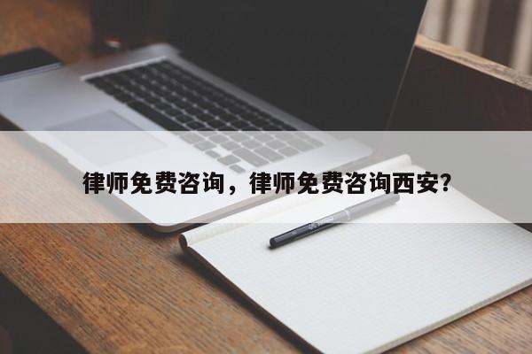 律师免费咨询，律师免费咨询西安？