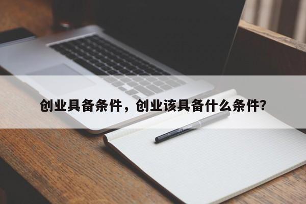 创业具备条件，创业该具备什么条件？