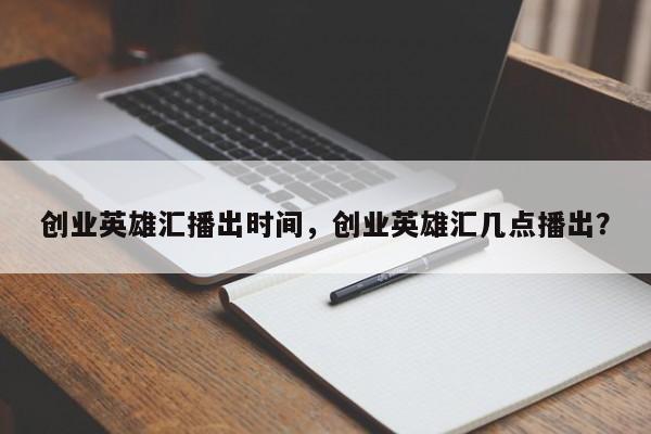 创业英雄汇播出时间，创业英雄汇几点播出？