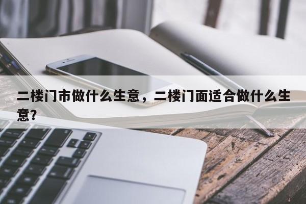 二楼门市做什么生意，二楼门面适合做什么生意？