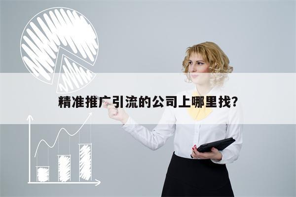 精准推广引流的公司上哪里找？