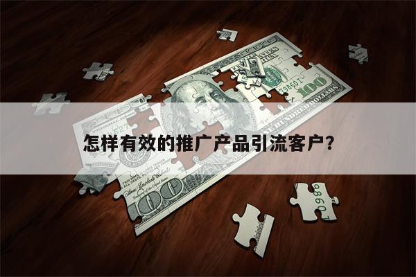 怎样有效的推广产品引流客户？