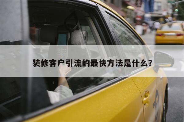 装修客户引流的最快方法是什么？