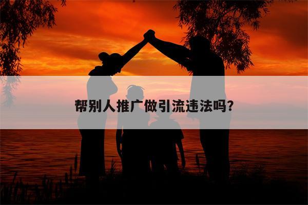 帮别人推广做引流违法吗？