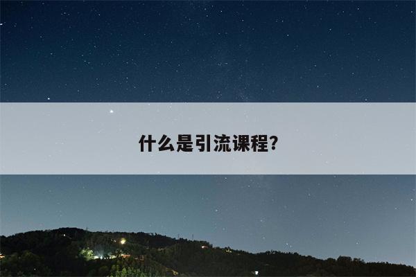 什么是引流课程？