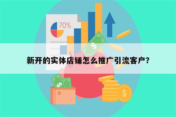 新开的实体店铺怎么推广引流客户？