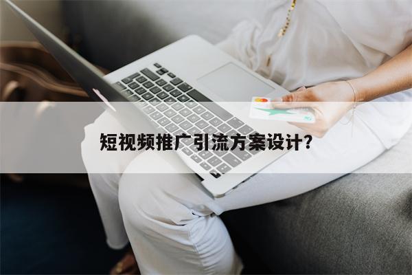 短视频推广引流方案设计？