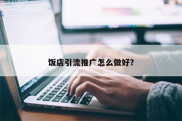 饭店引流推广怎么做好？