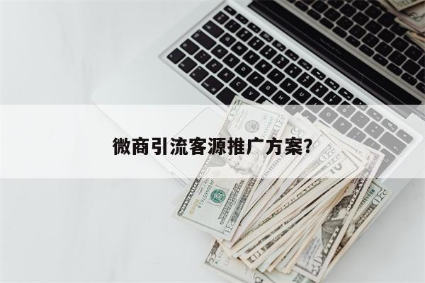 微商引流客源推广方案？