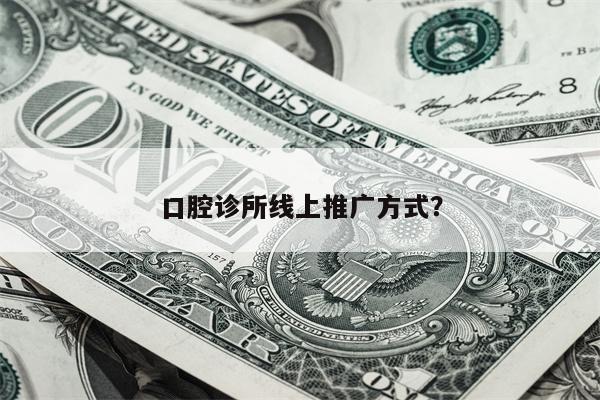 口腔诊所线上推广方式？