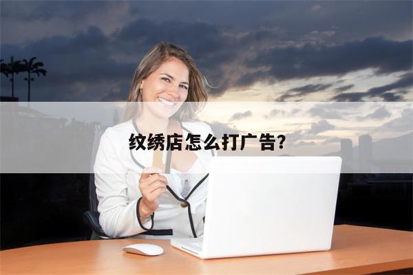 纹绣店怎么打广告？