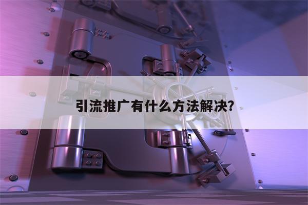 引流推广有什么方法解决？