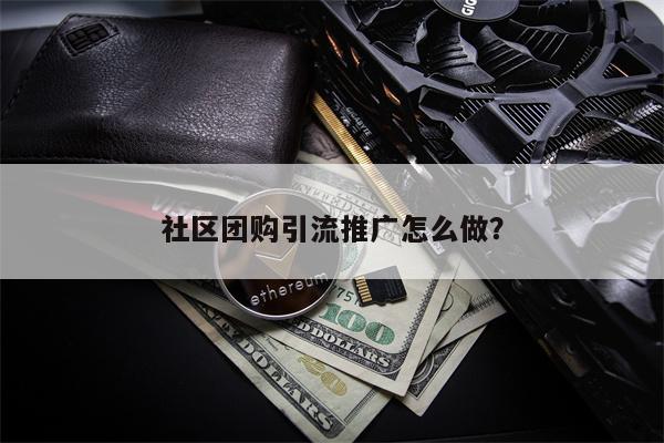 社区团购引流推广怎么做？