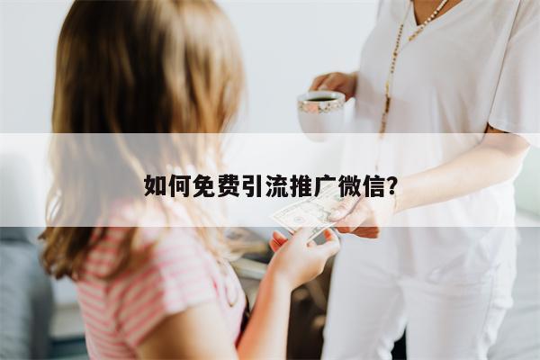 如何免费引流推广微信？