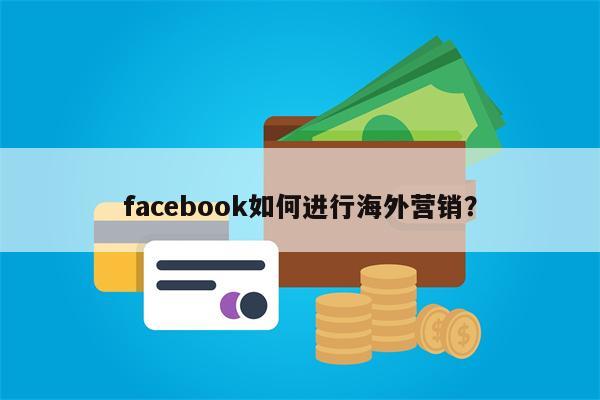 facebook如何进行海外营销？