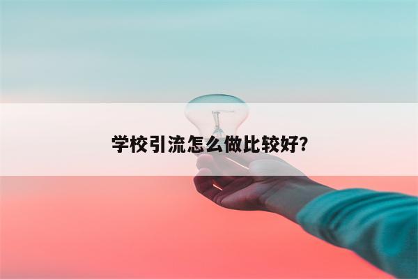 学校引流怎么做比较好？