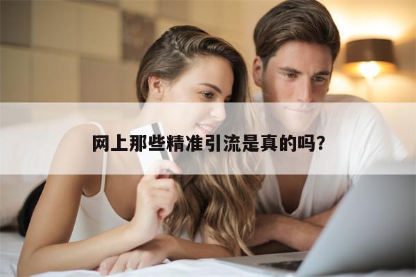 网上那些精准引流是真的吗？