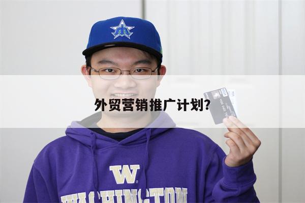 外贸营销推广计划？