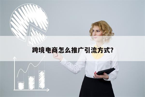 跨境电商怎么推广引流方式？