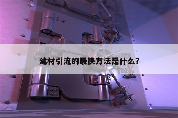 建材引流的最快方法是什么？