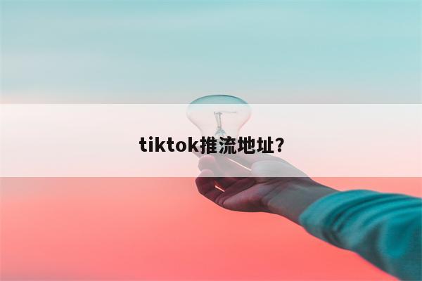 tiktok推流地址？