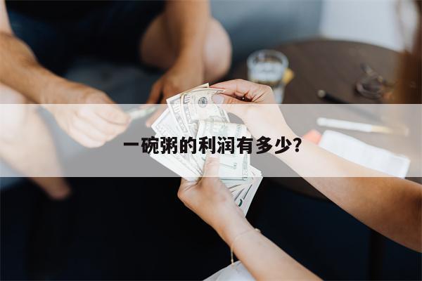 一碗粥的利润有多少？