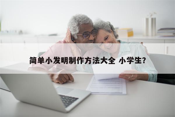 简单小发明制作方法大全 小学生？